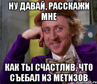 ну давай, расскажи мне как ты счастлив, что съебал из метизов, Мем мое лицо