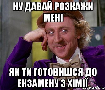 ну давай розкажи мені як ти готовишся до екзамену з хімії, Мем мое лицо