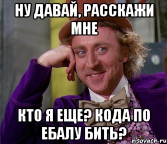 ну давай, расскажи мне кто я еще? кода по ебалу бить?, Мем мое лицо