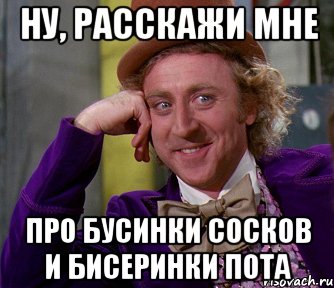 ну, расскажи мне про бусинки сосков и бисеринки пота, Мем мое лицо