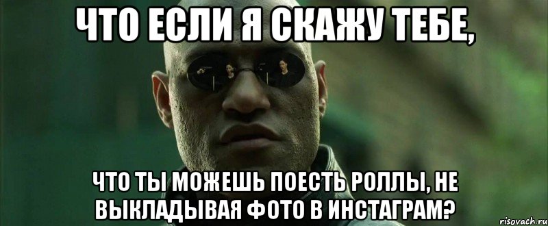 что если я скажу тебе, что ты можешь поесть роллы, не выкладывая фото в инстаграм?, Мем  морфеус