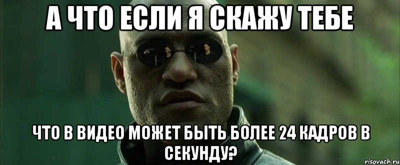 а что если я скажу тебе что в видео может быть более 24 кадров в секунду?, Мем  морфеус