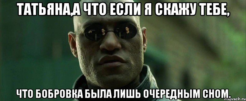 татьяна,а что если я скажу тебе, что бобровка была лишь очередным сном., Мем  морфеус