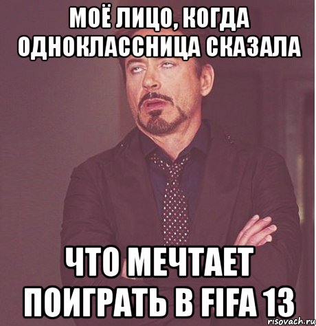 моё лицо, когда одноклассница сказала что мечтает поиграть в fifa 13, Мем твое выражение лица