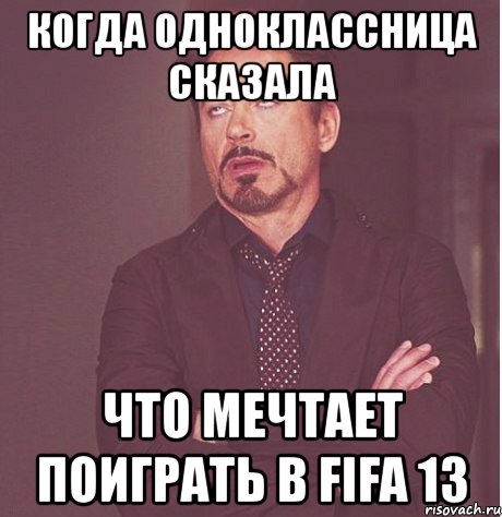 когда одноклассница сказала что мечтает поиграть в fifa 13, Мем твое выражение лица