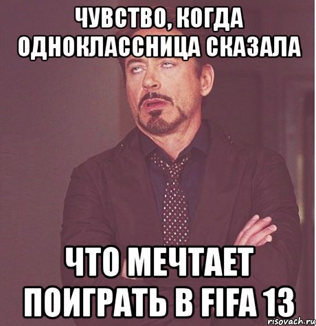 чувство, когда одноклассница сказала что мечтает поиграть в fifa 13, Мем твое выражение лица