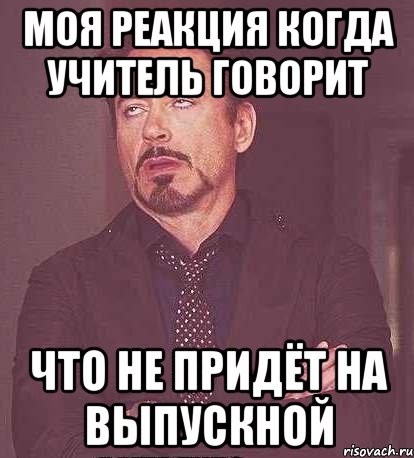 моя реакция когда учитель говорит что не придёт на выпускной, Мем  Мое выражение лица (вертик)