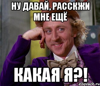 ну давай, расскжи мне ещё какая я?!, Мем мое лицо