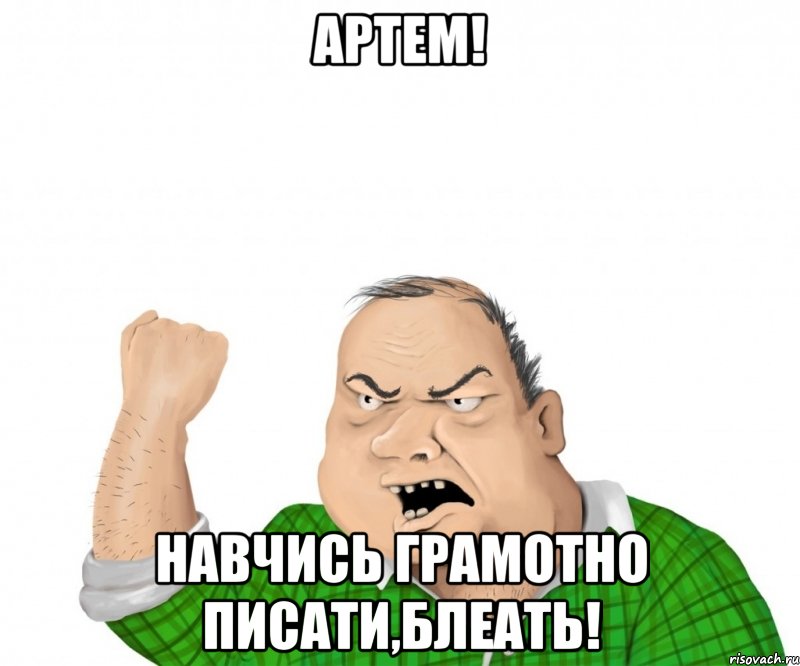 артем! навчись грамотно писати,блеать!, Мем мужик