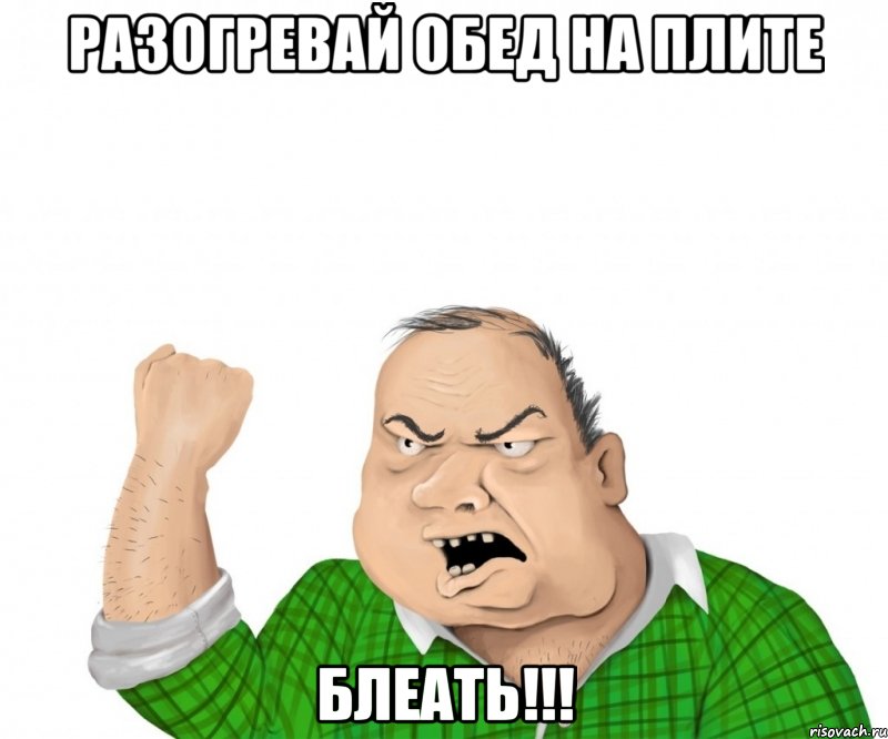 разогревай обед на плите блеать!!!, Мем мужик