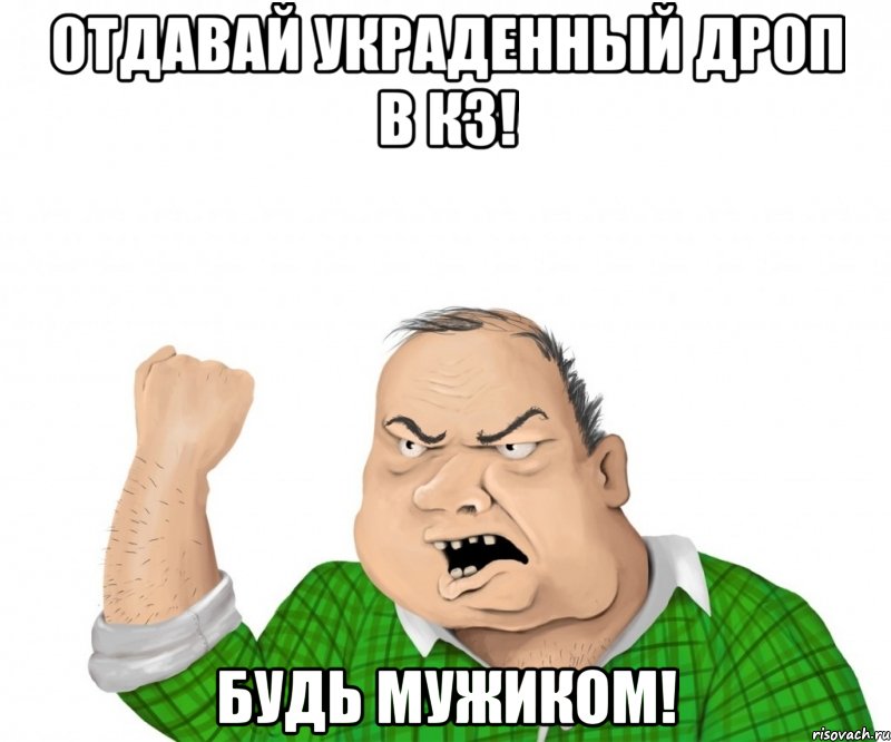 отдавай украденный дроп в кз! будь мужиком!, Мем мужик