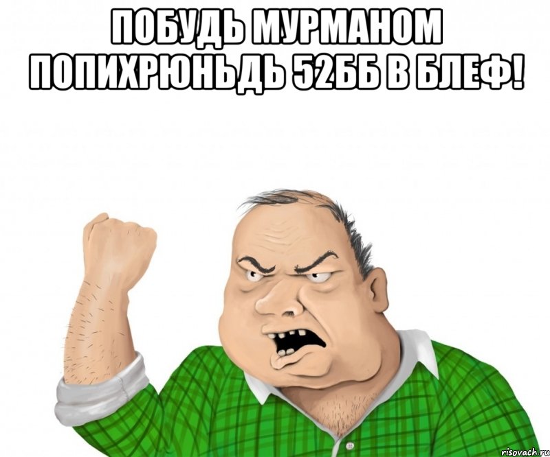 побудь мурманом попихрюньдь 52бб в блеф! , Мем мужик