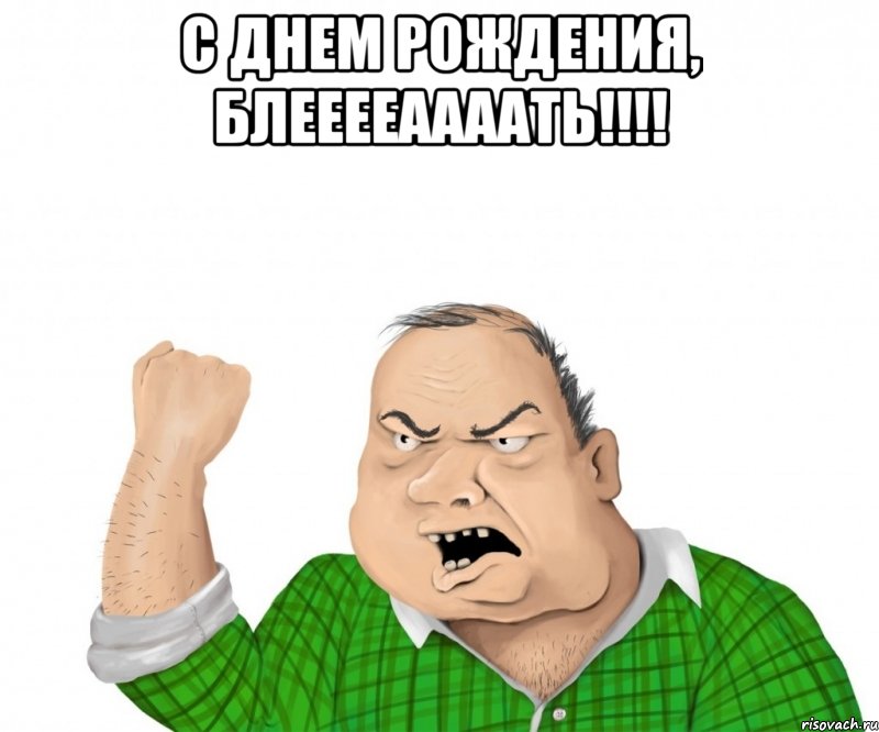 с днем рождения, блееееаааать!!! , Мем мужик