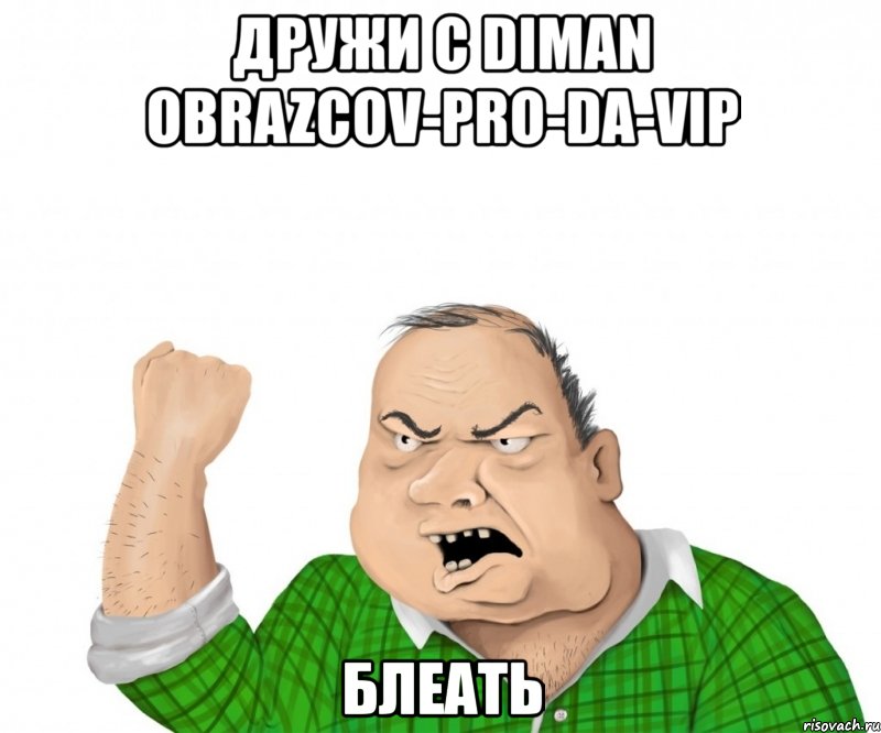 дружи с diman obrazcov-pro-da-vip блеать, Мем мужик