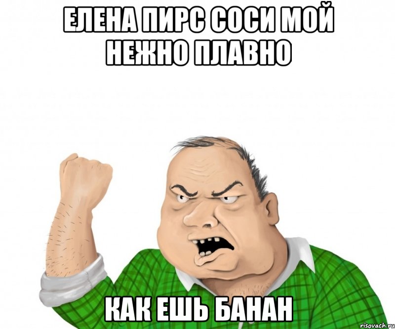 елена пирс соси мой нежно плавно как ешь банан, Мем мужик