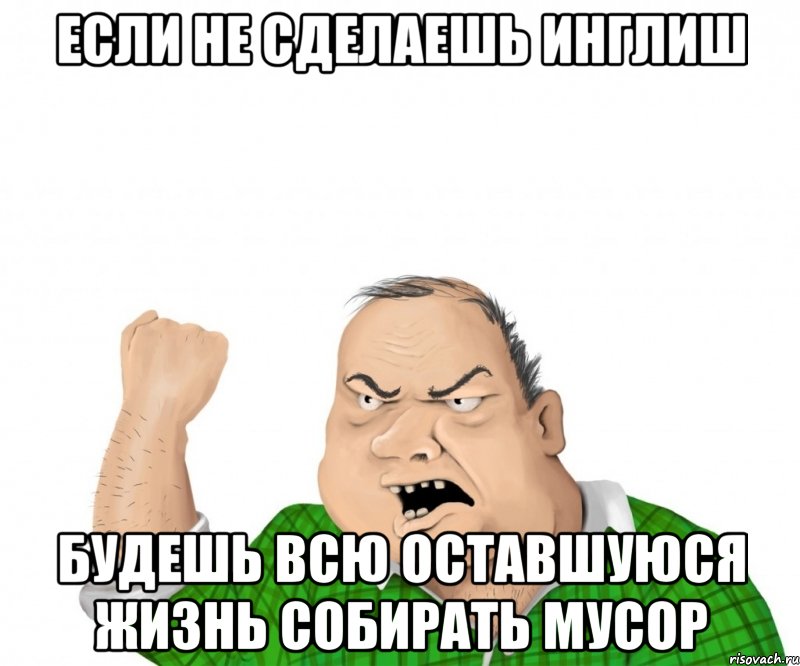 если не сделаешь инглиш будешь всю оставшуюся жизнь собирать мусор, Мем мужик
