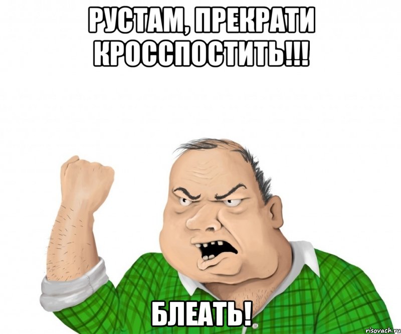 рустам, прекрати кросспостить!!! блеать!, Мем мужик