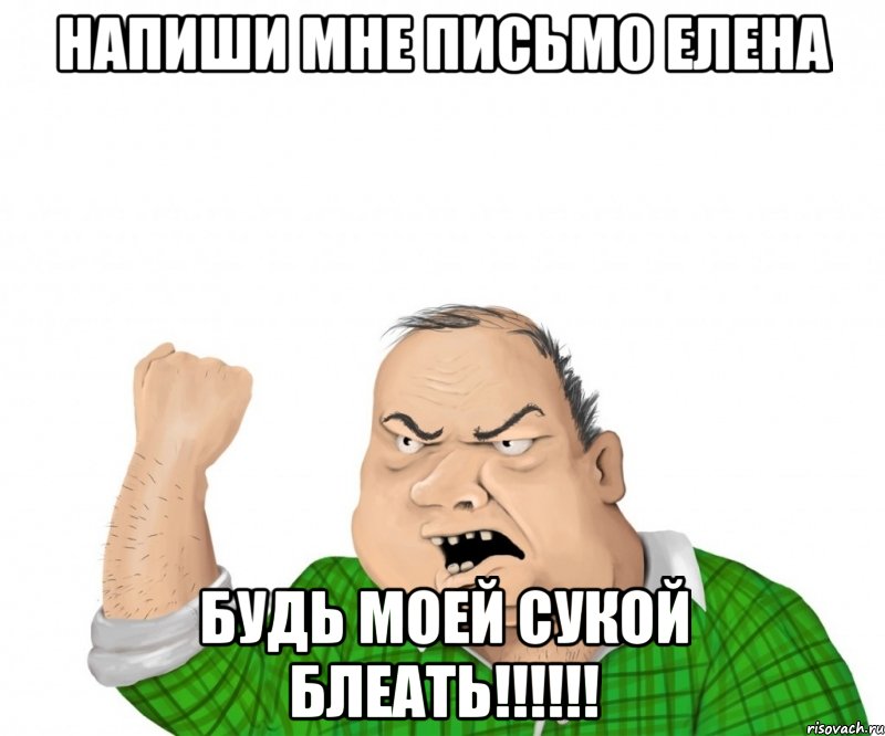 напиши мне письмо елена будь моей сукой блеать!!!, Мем мужик