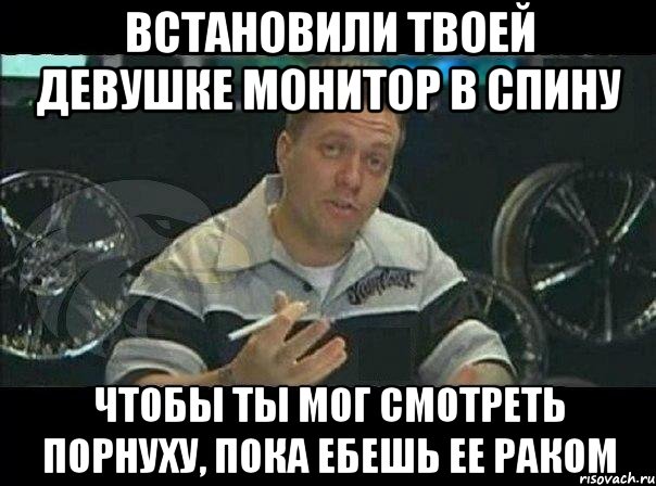 встановили твоей девушке монитор в спину чтобы ты мог смотреть порнуху, пока ебешь ее раком, Мем Монитор (тачка на прокачку)