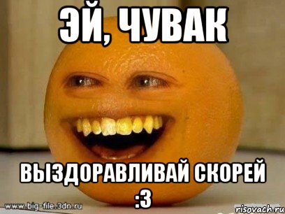 эй, чувак выздоравливай скорей :3, Мем Надоедливый апельсин