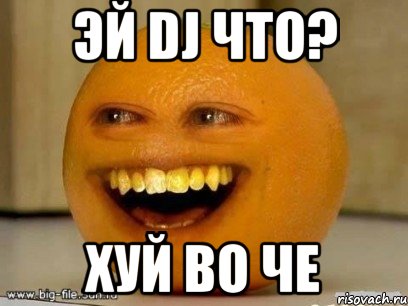 эй dj что? хуй во че, Мем Надоедливый апельсин