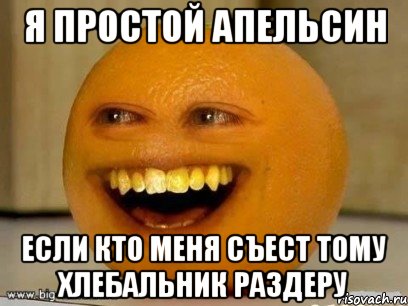 я простой апельсин если кто меня съест тому хлебальник раздеру, Мем Надоедливый апельсин