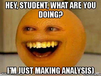 hey, student, what are you doing? i'm just making analysis), Мем Надоедливый апельсин
