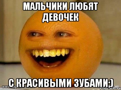 мальчики любят девочек с красивыми зубами;), Мем Надоедливый апельсин