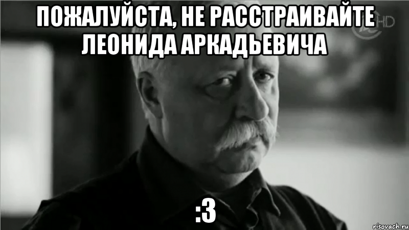 пожалуйста, не расстраивайте леонида аркадьевича :3, Мем НАХУЙ НАДО