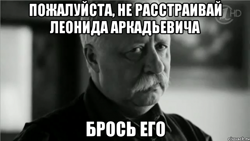 пожалуйста, не расстраивай леонида аркадьевича брось его, Мем НАХУЙ НАДО