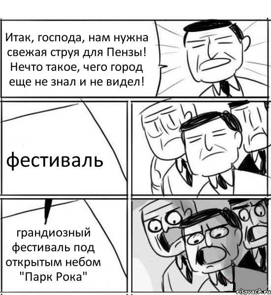 Итак, господа, нам нужна свежая струя для Пензы! Нечто такое, чего город еще не знал и не видел! фестиваль грандиозный фестиваль под открытым небом "Парк Рока", Комикс нам нужна новая идея