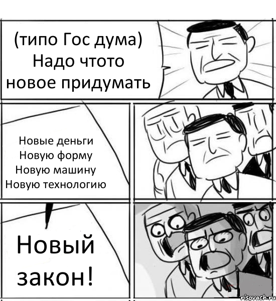 (типо Гос дума) Надо чтото новое придумать Новые деньги Новую форму Новую машину Новую технологию Новый закон!, Комикс нам нужна новая идея