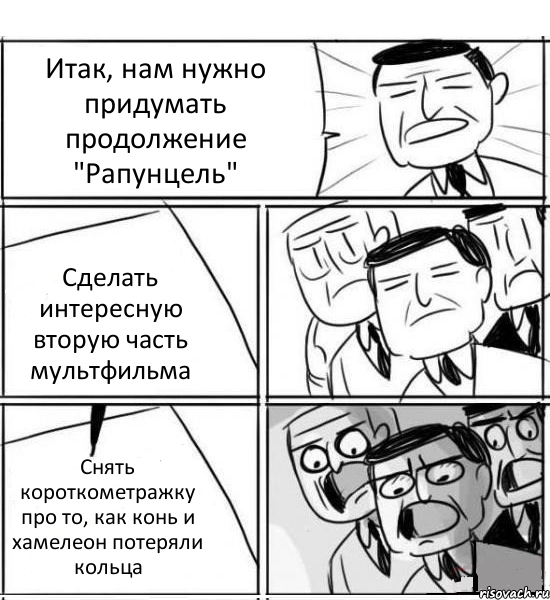 Итак, нам нужно придумать продолжение "Рапунцель" Сделать интересную вторую часть мультфильма Снять короткометражку про то, как конь и хамелеон потеряли кольца, Комикс нам нужна новая идея