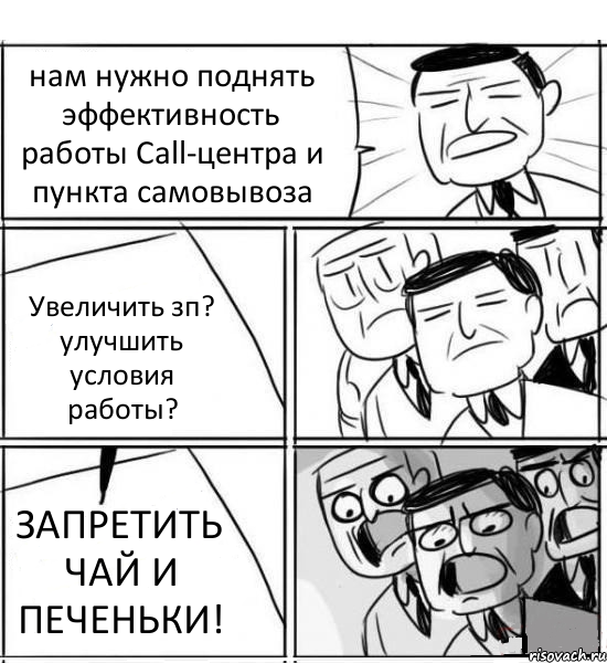 нам нужно поднять эффективность работы Call-центра и пункта самовывоза Увеличить зп? улучшить условия работы? ЗАПРЕТИТЬ ЧАЙ И ПЕЧЕНЬКИ!, Комикс нам нужна новая идея