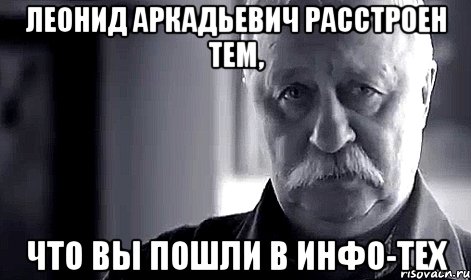 леонид аркадьевич расстроен тем, что вы пошли в инфо-тех, Мем Не огорчай Леонида Аркадьевича