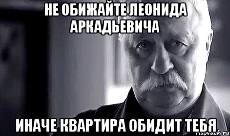 не обижайте леонида аркадьевича иначе квартира обидит тебя, Мем Не огорчай Леонида Аркадьевича