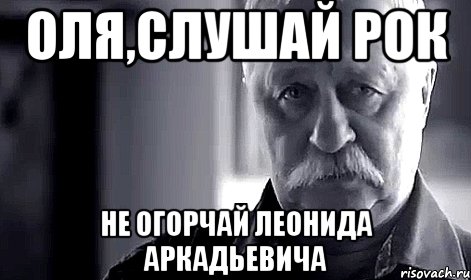 оля,слушай рок не огорчай леонида аркадьевича, Мем Не огорчай Леонида Аркадьевича