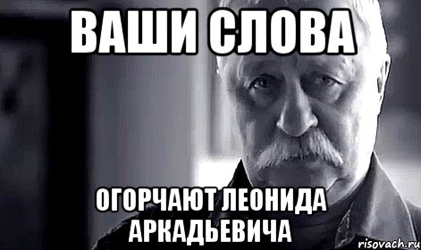 ваши слова огорчают леонида аркадьевича, Мем Не огорчай Леонида Аркадьевича