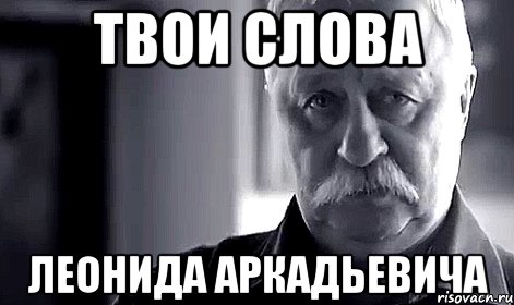 твои слова леонида аркадьевича, Мем Не огорчай Леонида Аркадьевича