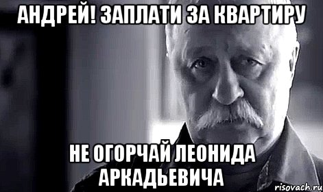 андрей! заплати за квартиру не огорчай леонида аркадьевича, Мем Не огорчай Леонида Аркадьевича