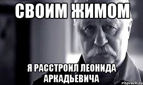 своим жимом я расстроил леонида аркадьевича, Мем Не огорчай Леонида Аркадьевича