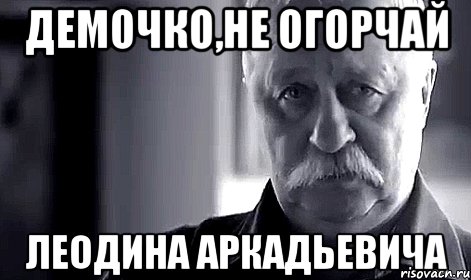 демочко,не огорчай леодина аркадьевича, Мем Не огорчай Леонида Аркадьевича