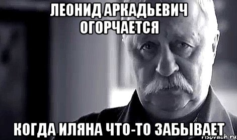 леонид аркадьевич огорчается когда иляна что-то забывает, Мем Не огорчай Леонида Аркадьевича