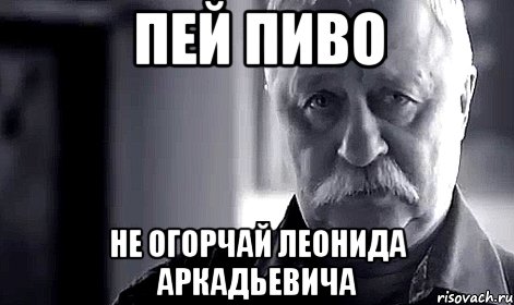 пей пиво не огорчай леонида аркадьевича, Мем Не огорчай Леонида Аркадьевича