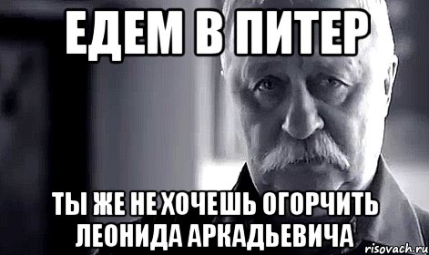 едем в питер ты же не хочешь огорчить леонида аркадьевича, Мем Не огорчай Леонида Аркадьевича