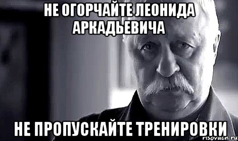 не огорчайте леонида аркадьевича не пропускайте тренировки, Мем Не огорчай Леонида Аркадьевича