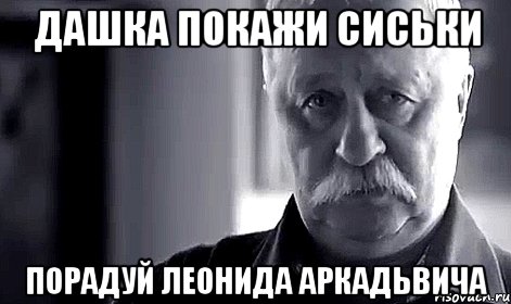 дашка покажи сиськи порадуй леонида аркадьвича, Мем Не огорчай Леонида Аркадьевича