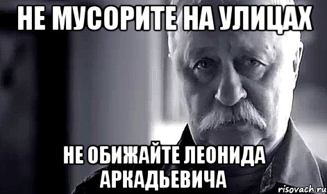 не мусорите на улицах не обижайте леонида аркадьевича, Мем Не огорчай Леонида Аркадьевича