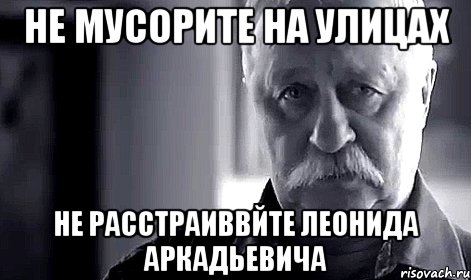 не мусорите на улицах не расстраиввйте леонида аркадьевича, Мем Не огорчай Леонида Аркадьевича