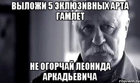 выложи 5 эклюзивных арта гамлет не огорчай леонида аркадьевича, Мем Не огорчай Леонида Аркадьевича